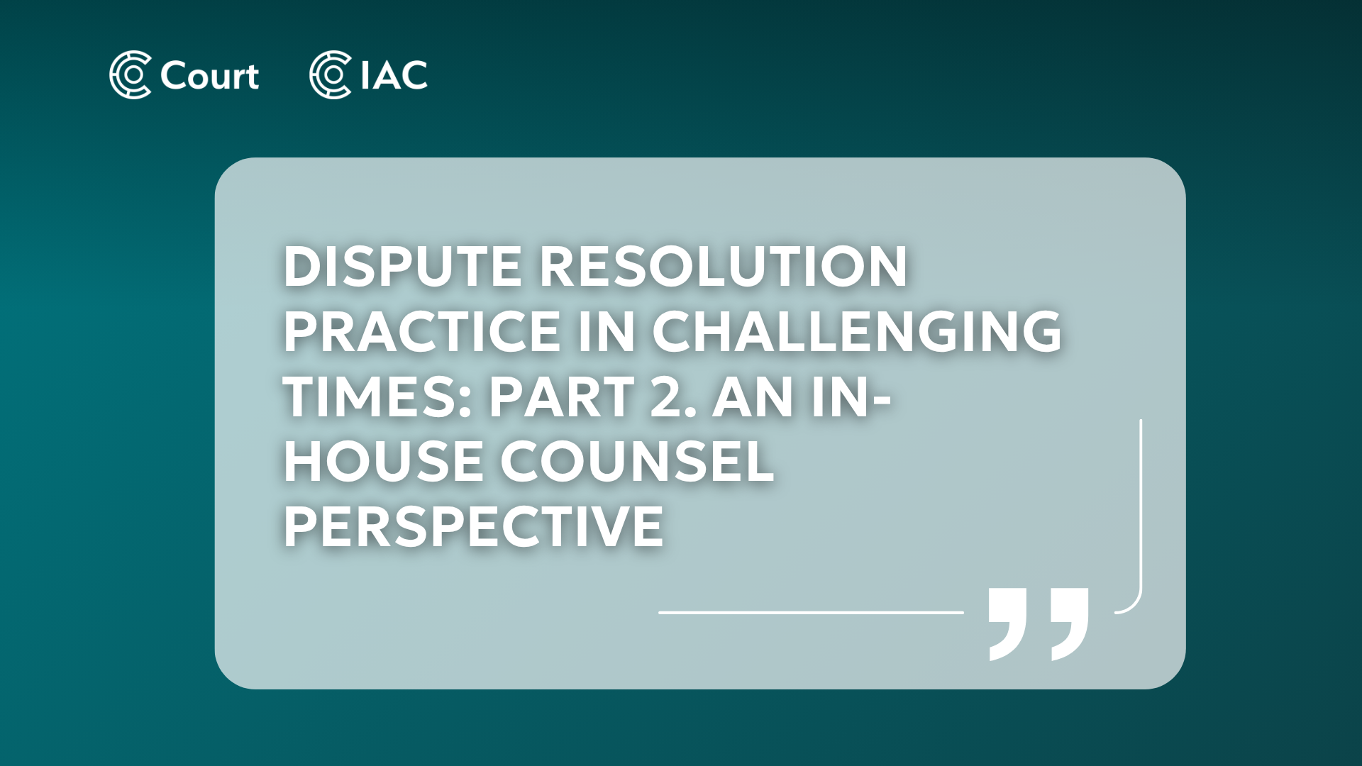 Dispute Resolution Practice in Challenging Times: Part 2. An in-house counsel perspective